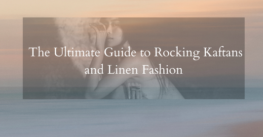 Summer Style: The Ultimate Guide to Rocking Kaftans and Linen Fashion