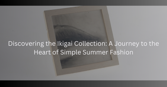 Discovering the Ikigai Collection: A Journey to the Heart of Simple Summer Fashion